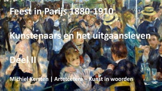 Feest in Parijs 1880-1910
Kunstenaars en het uitgaansleven
Deel II
Michiel Kersten | Artetcetera – Kunst in woorden
 