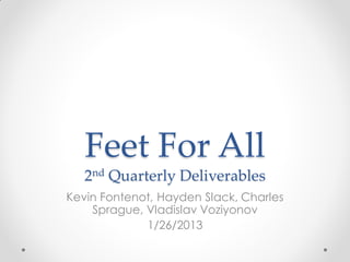 Feet For All
   2nd Quarterly Deliverables
Kevin Fontenot, Hayden Slack, Charles
    Sprague, Vladislav Voziyonov
             1/26/2013
 