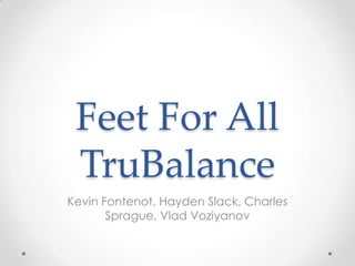 Feet For All
 TruBalance
Kevin Fontenot, Hayden Slack, Charles
       Sprague, Vlad Voziyanov
 