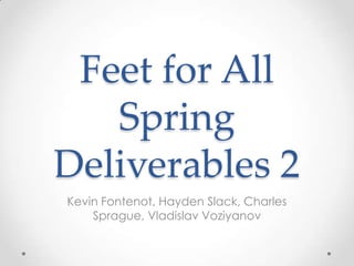 Feet for All
   Spring
Deliverables 2
Kevin Fontenot, Hayden Slack, Charles
    Sprague, Vladislav Voziyanov
 