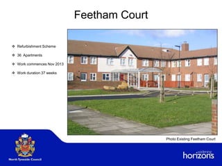 Photo Existing Feetham Court
 Refurbishment Scheme
 36 Apartments
 Work commences Nov 2013
 Work duration 37 weeks
Feetham Court
 