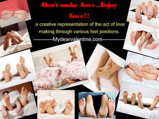 Don't make Love..Enjoy Love!!
a creative representation of the act of love making
         through various feet positions.
    -----------Mydearvalentine.com--------- ----
 