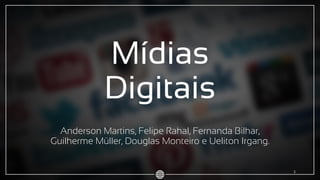 Mídias
Digitais
Anderson Martins, Felipe Rahal, Fernanda Bilhar,
Guilherme Müller, Douglas Monteiro e Ueliton Irgang.
1
 