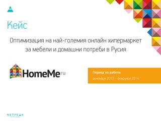 Кейс
Оптимизация на най-големия онлайн хипермаркет
за мебели и домашни потреби в Русия
Период на работа:
декември 2013 – февруари 2014
SEO и PPC за бизнеса
 