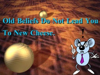 Old Beliefs Do Not Lead You To New Cheese. 