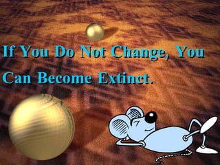 If You Do Not Change, You Can Become Extinct. 