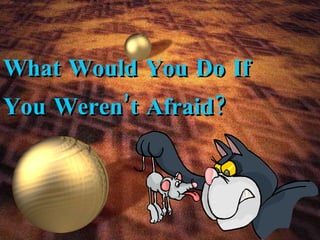 What Would You Do If You Weren’t Afraid? 