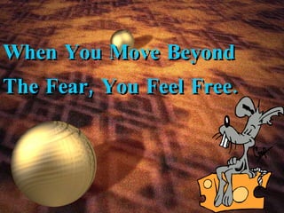 When You Move Beyond The Fear, You Feel Free. 