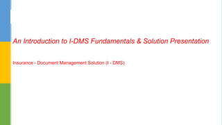 Insurance - Document Management Solution (I - DMS)
An Introduction to I-DMS Fundamentals & Solution Presentation
 