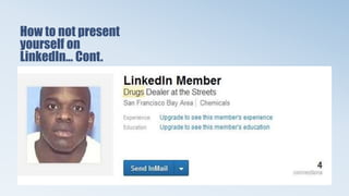 How to not present
yourself on
LinkedIn… Cont.
 