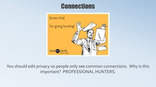 Connections
You should edit privacy so people only see common connections. Why is this
important? PROFESSIONAL HUNTERS.
 