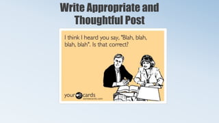 Write Appropriate and
Thoughtful Post
 