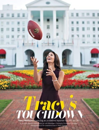Tracy’s 
Tracy Wolfson scores big as a sideline reporter for NFL on CBS touchdown 
By Michele Shapiro • Photography by John Messinger • Styling by Christopher Campbell 
Photographed at The Greenbrier hotel in West Virginia 
 