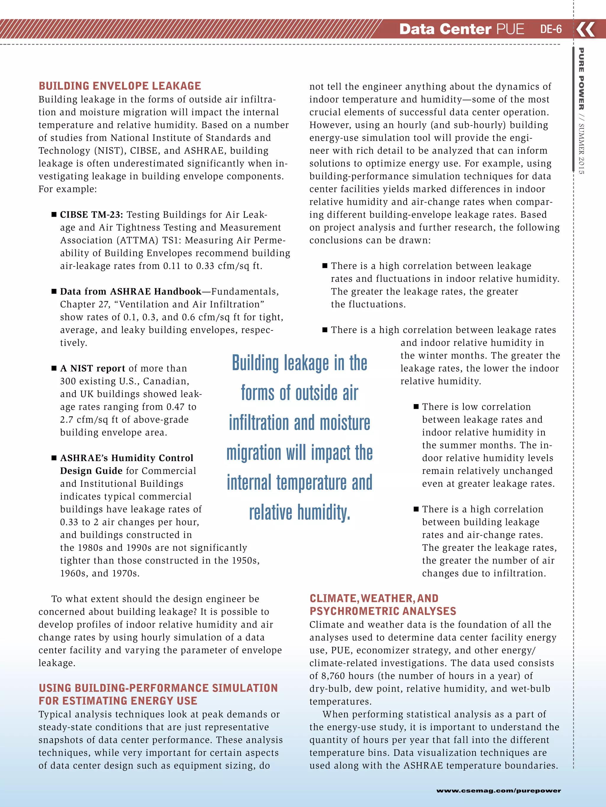 BUILDING ENVELOPE LEAKAGE
Building leakage in the forms of outside air infiltra-
tion and moisture migration will impact the internal
temperature and relative humidity. Based on a number
of studies from National Institute of Standards and
Technology (NIST), CIBSE, and ASHRAE, building
leakage is often underestimated significantly when in-
vestigating leakage in building envelope components.
For example:
Ⅲ CIBSE TM-23: Testing Buildings for Air Leak-
age and Air Tightness Testing and Measurement
Association (ATTMA) TS1: Measuring Air Perme-
ability of Building Envelopes recommend building
air-leakage rates from 0.11 to 0.33 cfm/sq ft.
Ⅲ Data from ASHRAE Handbook—Fundamentals,
Chapter 27, “Ventilation and Air Infiltration”
show rates of 0.1, 0.3, and 0.6 cfm/sq ft for tight,
average, and leaky building envelopes, respec-
tively.
Ⅲ A NIST report of more than
300 existing U.S., Canadian,
and UK buildings showed leak-
age rates ranging from 0.47 to
2.7 cfm/sq ft of above-grade
building envelope area.
Ⅲ ASHRAE’s Humidity Control
Design Guide for Commercial
and Institutional Buildings
indicates typical commercial
buildings have leakage rates of
0.33 to 2 air changes per hour,
and buildings constructed in
the 1980s and 1990s are not significantly
tighter than those constructed in the 1950s,
1960s, and 1970s.
To what extent should the design engineer be
concerned about building leakage? It is possible to
develop profiles of indoor relative humidity and air
change rates by using hourly simulation of a data
center facility and varying the parameter of envelope
leakage.
USING BUILDING-PERFORMANCE SIMULATION
FOR ESTIMATING ENERGY USE
Typical analysis techniques look at peak demands or
steady-state conditions that are just representative
snapshots of data center performance. These analysis
techniques, while very important for certain aspects
of data center design such as equipment sizing, do
not tell the engineer anything about the dynamics of
indoor temperature and humidity—some of the most
crucial elements of successful data center operation.
However, using an hourly (and sub-hourly) building
energy-use simulation tool will provide the engi-
neer with rich detail to be analyzed that can inform
solutions to optimize energy use. For example, using
building-performance simulation techniques for data
center facilities yields marked differences in indoor
relative humidity and air-change rates when compar-
ing different building-envelope leakage rates. Based
on project analysis and further research, the following
conclusions can be drawn:
Ⅲ There is a high correlation between leakage
rates and fluctuations in indoor relative humidity.
The greater the leakage rates, the greater
the fluctuations.
Ⅲ There is a high correlation between leakage rates
and indoor relative humidity in
the winter months. The greater the
leakage rates, the lower the indoor
relative humidity.
Ⅲ There is low correlation
between leakage rates and
indoor relative humidity in
the summer months. The in-
door relative humidity levels
remain relatively unchanged
even at greater leakage rates.
Ⅲ There is a high correlation
between building leakage
rates and air-change rates.
The greater the leakage rates,
the greater the number of air
changes due to infiltration.
CLIMATE,WEATHER,AND
PSYCHROMETRIC ANALYSES
Climate and weather data is the foundation of all the
analyses used to determine data center facility energy
use, PUE, economizer strategy, and other energy/
climate-related investigations. The data used consists
of 8,760 hours (the number of hours in a year) of
dry-bulb, dew point, relative humidity, and wet-bulb
temperatures.
When performing statistical analysis as a part of
the energy-use study, it is important to understand the
quantity of hours per year that fall into the different
temperature bins. Data visualization techniques are
used along with the ASHRAE temperature boundaries.
❮❮
www.csemag.com/purepower
PUREPOWER//SUMMER2015
DE-6Data Center PUE
Building leakage in the
forms of outside air
inﬁltration and moisture
migration will impact the
internal temperature and
relative humidity.
 