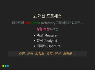 2. 개선프로세스2. 개선프로세스
테스트에Red-Green-Refactory 프로세스가있다면...
성능개선에서는
측정(Measure)
분석(Analytic)
최적화(Optimize)
측정- 분석- 최적화- 측정- 분석- 최적화- ...
 