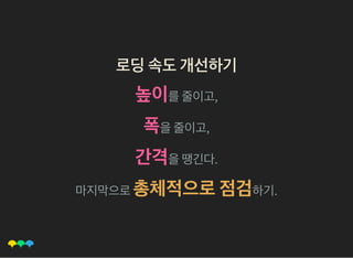 로딩속도개선하기로딩속도개선하기
높이를줄이고,
폭을줄이고,
간격을땡긴다.
마지막으로총체적으로점검하기.
 