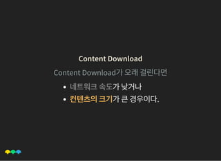 Content DownloadContent Download
Content Download가오래걸린다면
네트워크속도가낮거나
컨텐츠의크기가큰경우이다.
 