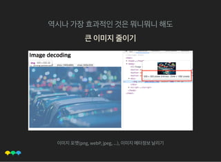 역시나가장효과적인것은뭐니뭐니해도
큰이미지줄이기큰이미지줄이기
이미지포맷(png, webP, jpeg, ...), 이미지메타정보날리기
 