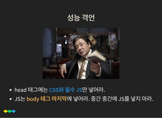 성능격언성능격언
head 태그에는CSS와필수JS만넣어라.
JS는body 태그마지막에넣어라. 중간중간에JS를넣지마라.
 