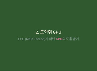 2. 도와줘GPU2. 도와줘GPU
CPU (Main Thread)가아닌GPU의도움받기
 