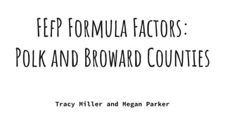 FEfP Formula Factors:
Polk and Broward Counties
Tracy Miller and Megan Parker
 