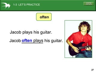 37
often plays
often
Jacob plays his guitar.
Jacob his guitar.
1-3 LET’S PRACTICE
 