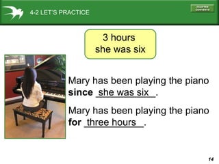 14
4-2 LET’S PRACTICE
Mary has been playing the piano
since ___________.
3 hours
she was six
she was six
Mary has been playing the piano
for ___________.three hours
 