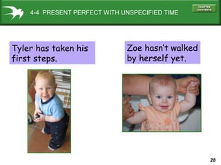 28
4-4 PRESENT PERFECT WITH UNSPECIFIED TIME
Tyler has taken his
first steps.
Zoe hasn’t walked
by herself yet.
 