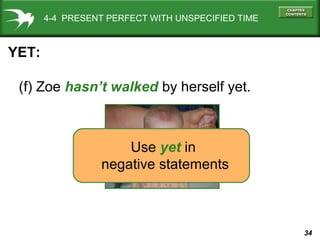 34
(f) Zoe hasn’t walked by herself yet.
YET:
Use yet in
negative statements
4-4 PRESENT PERFECT WITH UNSPECIFIED TIME
 