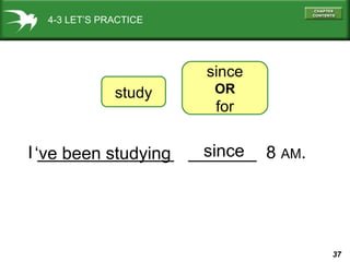 37
4-3 LET’S PRACTICE
I ______________ _______ 8 AM.
study
since
OR
for
‘ve been studying since
 