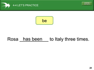 38
4-4 LET’S PRACTICE
Rosa ___________ to Italy three times.
be
has been
 