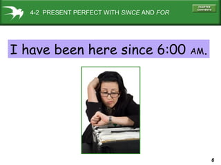 6
4-2 PRESENT PERFECT WITH SINCE AND FOR
I have been here since 6:00 AM.
 