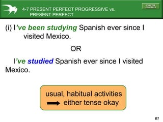 61
(i) I’ve been studying Spanish ever since I
visited Mexico.
OR
I’ve studied Spanish ever since I visited
Mexico.
4-7 PRESENT PERFECT PROGRESSIVE vs.
PRESENT PERFECT
usual, habitual activities
either tense okay
 