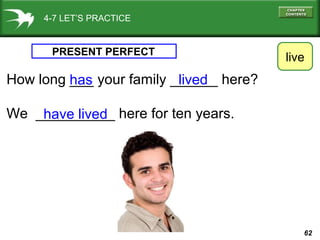 62
4-7 LET’S PRACTICE
PRESENT PERFECT
How long ___ your family ______ here?
We __________ here for ten years.
live
lived
have lived
has
 