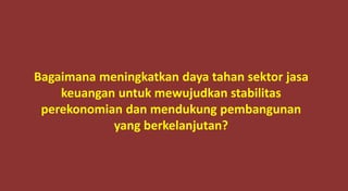 Bagaimana meningkatkan daya tahan sektor jasa
keuangan untuk mewujudkan stabilitas
perekonomian dan mendukung pembangunan
yang berkelanjutan?
 