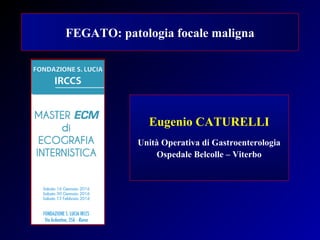 FEGATO: patologia focale maligna
Eugenio CATURELLI
Unità Operativa di Gastroenterologia
Ospedale Belcolle – Viterbo
 