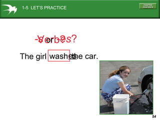 1-5 LET’S PRACTICE

-s or -es?
Verb?
the
The girl washes car.

54

 