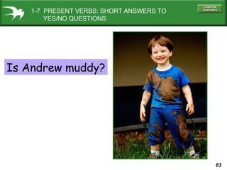 1-7 PRESENT VERBS: SHORT ANSWERS TO
YES/NO QUESTIONS

Is Andrew muddy?

63

 