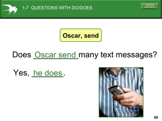 1-7 QUESTIONS WITH DO/DOES

Oscar, send

Does __________many text messages?
Oscar send
Yes, _______.
he does

69

 