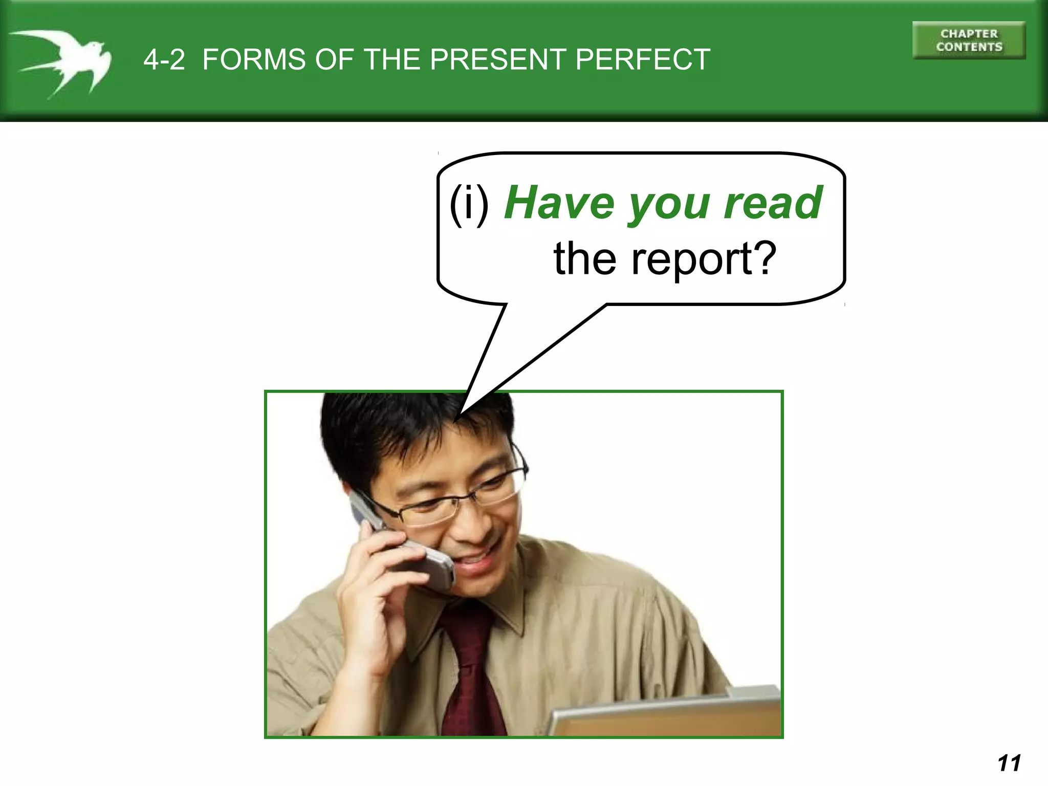 11 
4-2 FORMS OF THE PRESENT PERFECT 
(i) Have you read 
the report? 
 