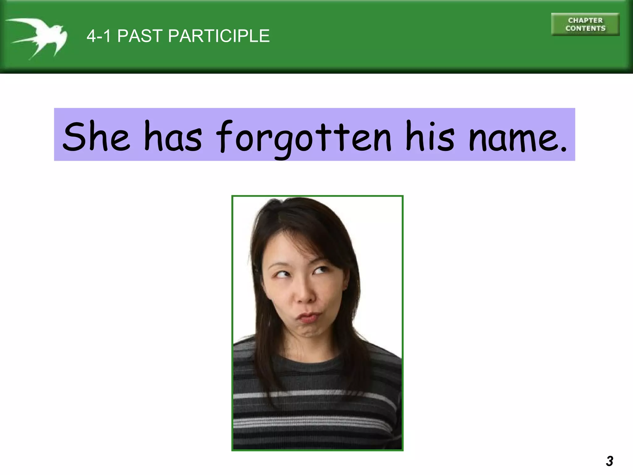 3 
4-1 PAST PARTICIPLE 
She has forgotten his name. 
 