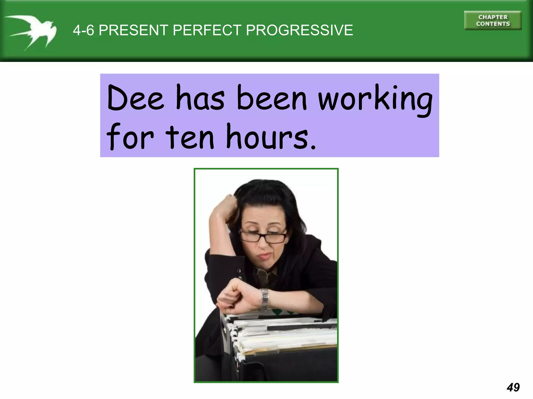 49 
4-6 PRESENT PERFECT PROGRESSIVE 
Dee has been working 
for ten hours. 
 