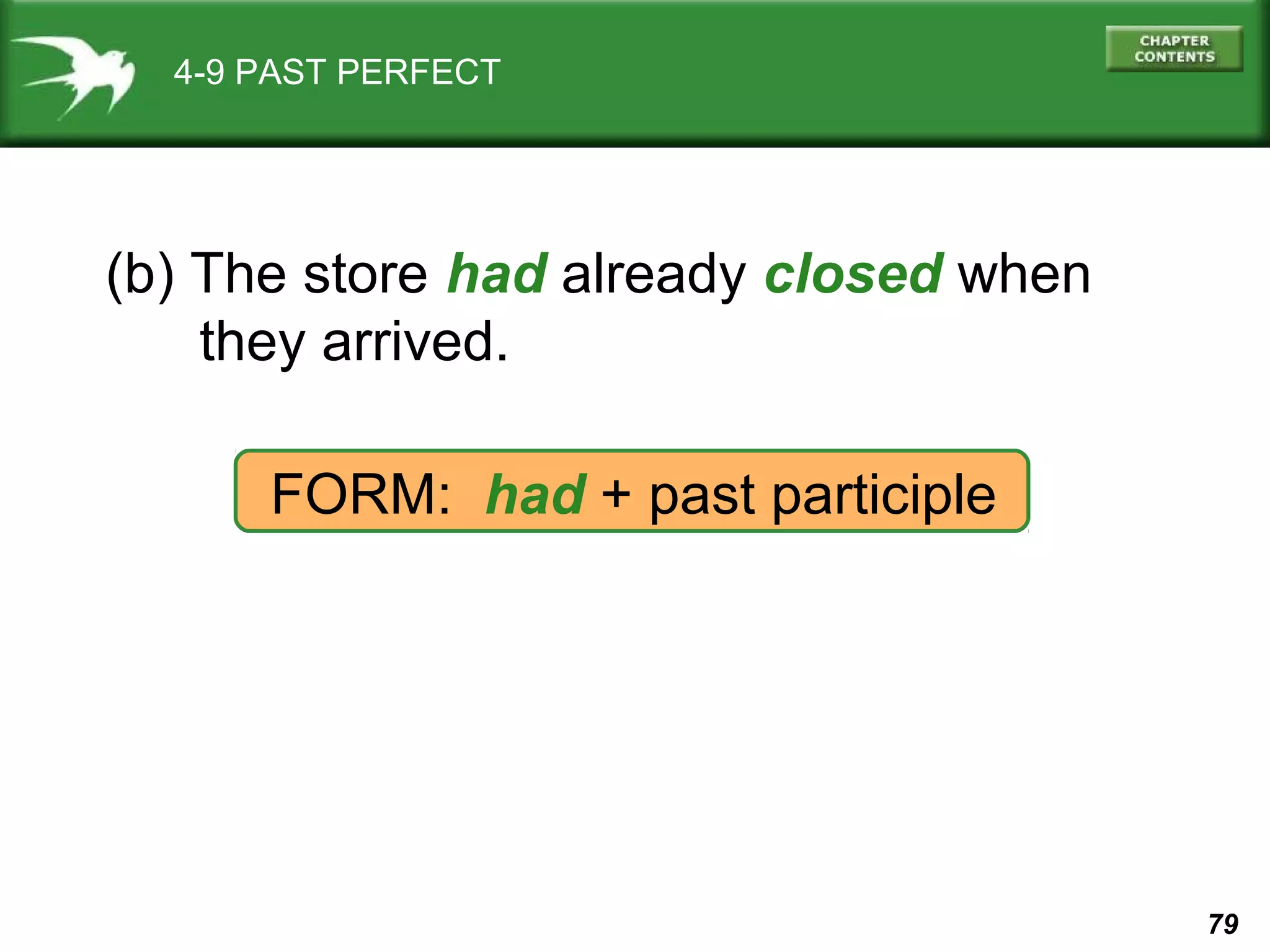 79 
4-9 PAST PERFECT 
(b) The store had already closed when 
they arrived. 
FORM: had + past participle 
 