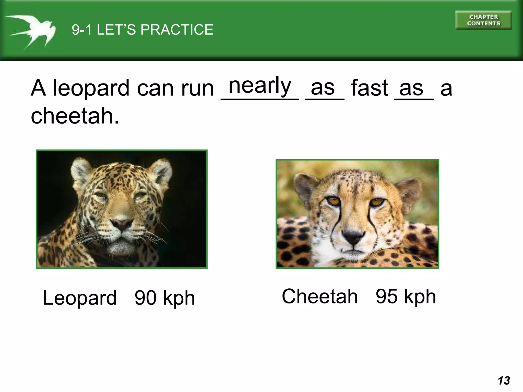 9-1 LET’S PRACTICE A leopard can run ______ ___ fast ___ a cheetah. as as nearly Leopard  90 kph  Cheetah  95 kph 