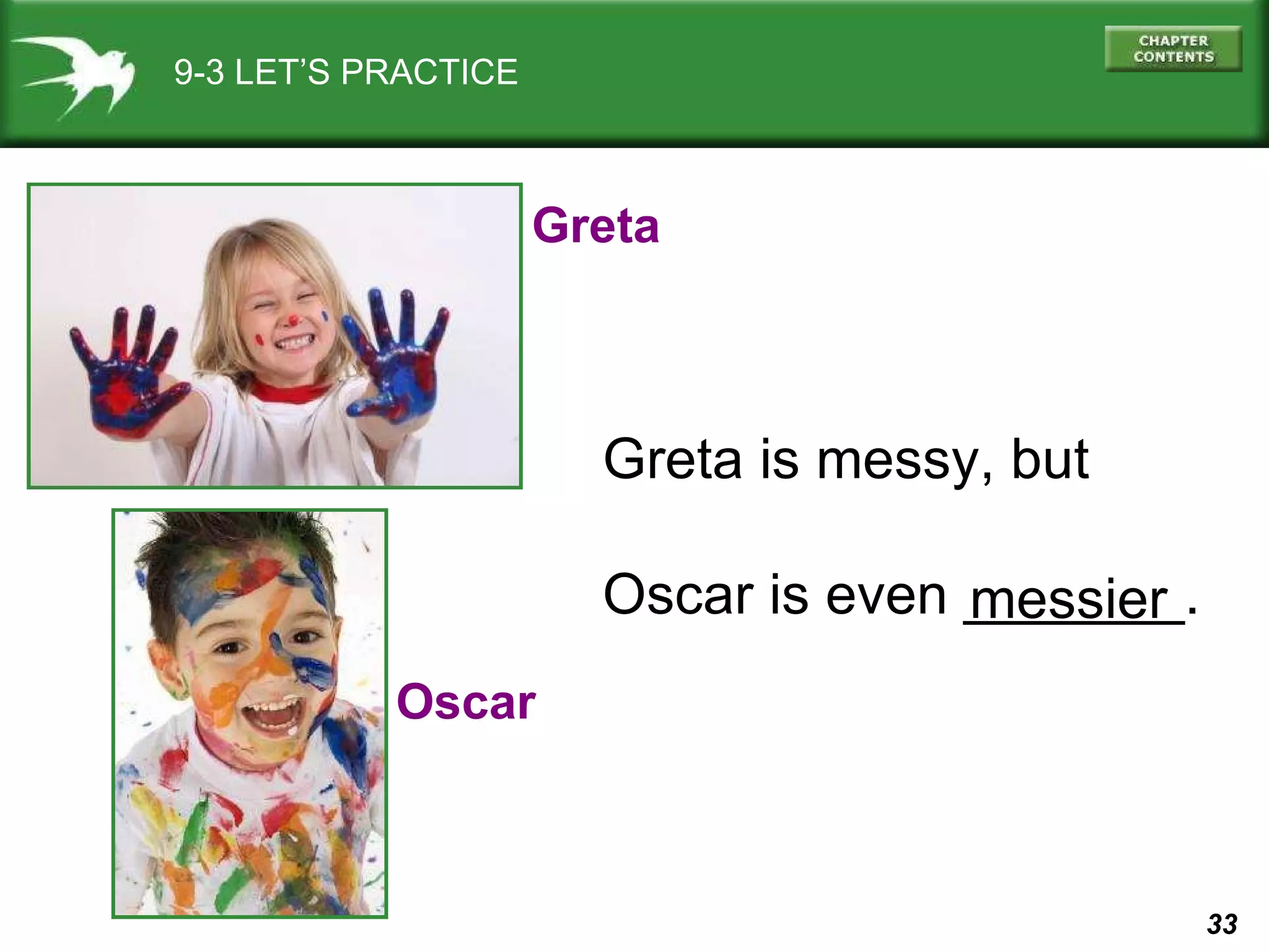 9-3 LET’S PRACTICE Greta Oscar Greta is messy, but Oscar is even _______. messier 