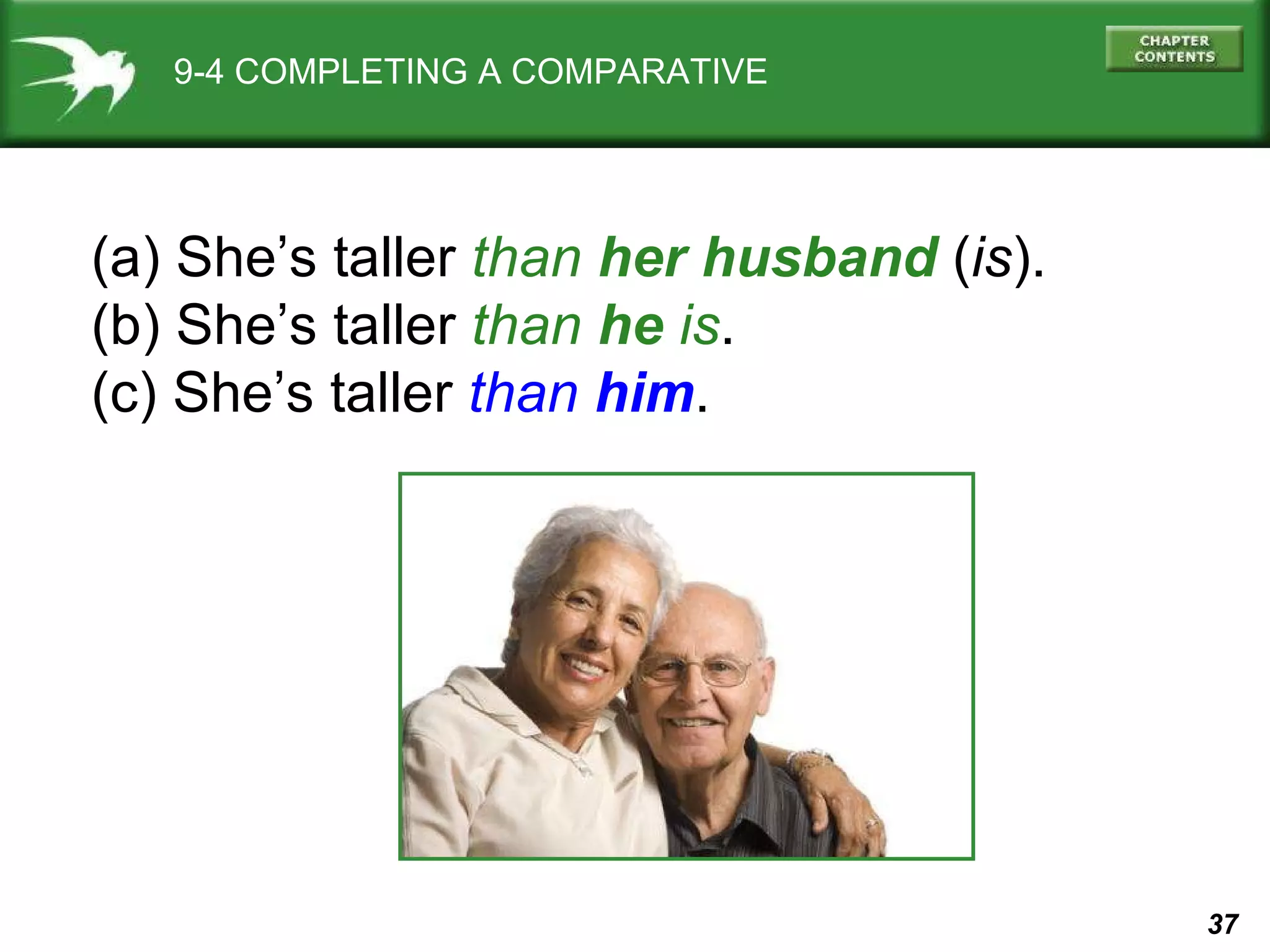 9-4 COMPLETING A COMPARATIVE (a) She’s taller  than  her husband  ( is ). (b) She’s taller  than  he  is . (c) She’s taller  than  him . 