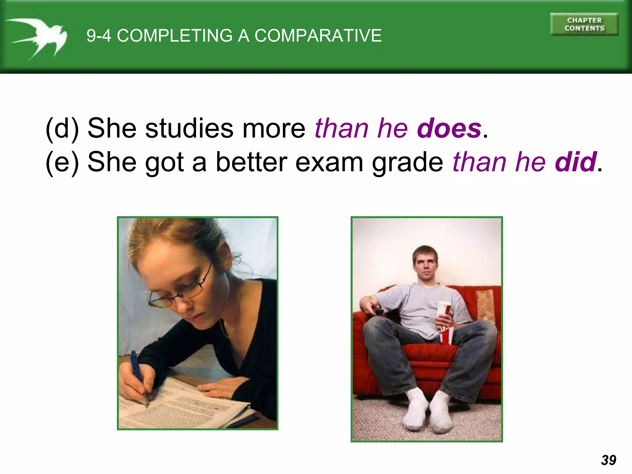 9-4 COMPLETING A COMPARATIVE (d) She studies more  than   he  does . (e) She got a better exam grade  than   he  did . 