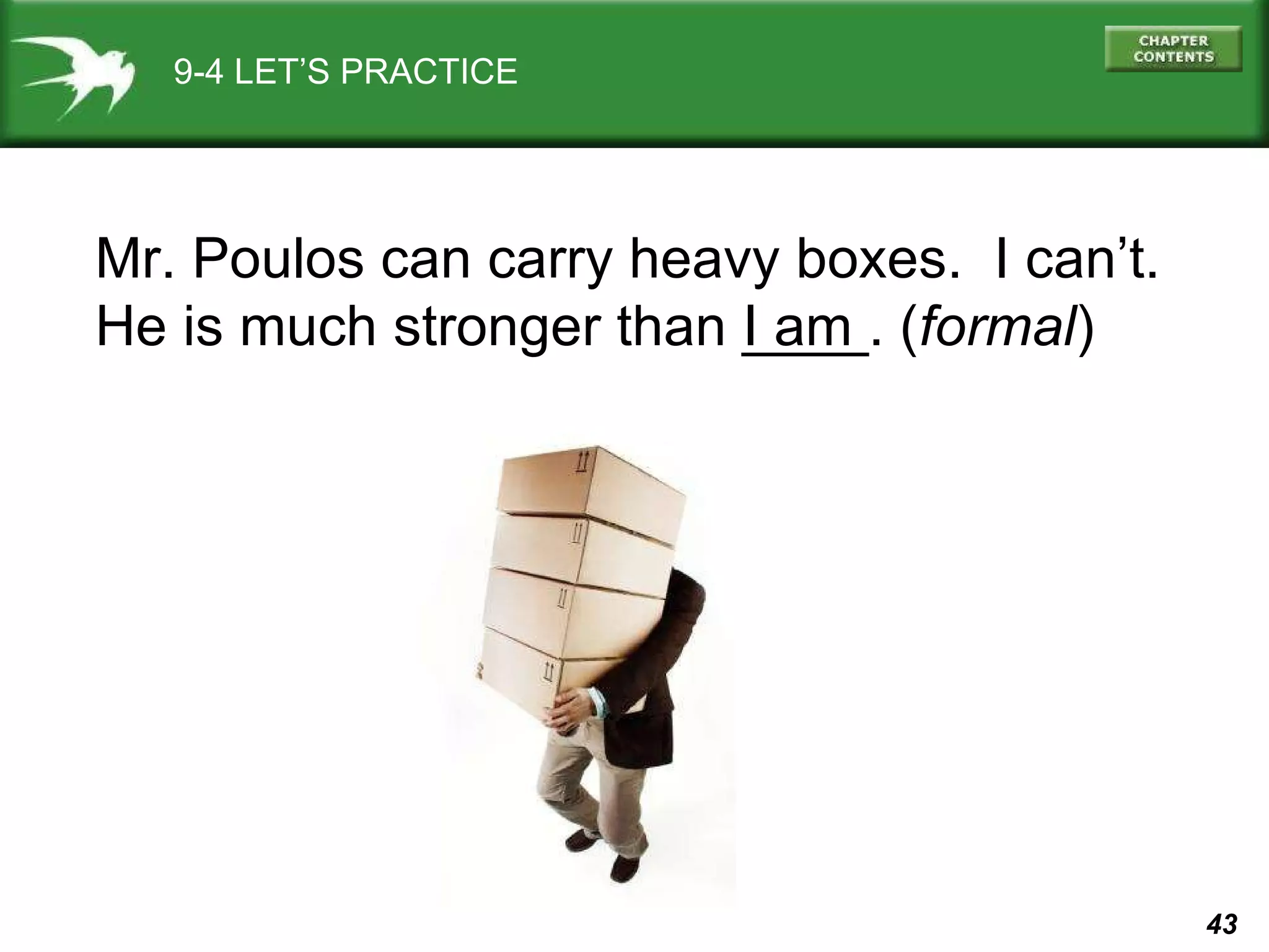 9-4 LET’S PRACTICE Mr. Poulos can carry heavy boxes.  I can’t. He is much stronger than ____. ( formal ) I am 