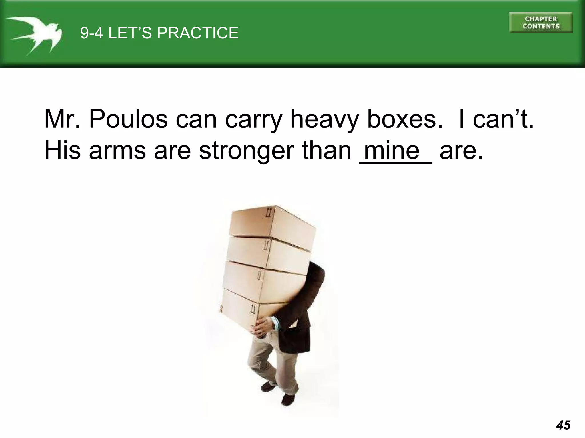 9-4 LET’S PRACTICE Mr. Poulos can carry heavy boxes.  I can’t. His arms are stronger than _____ are.  mine 