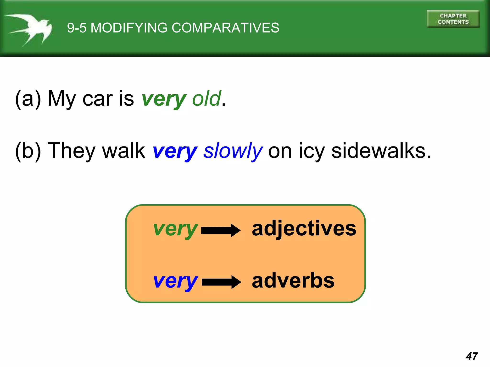 9-5 MODIFYING COMPARATIVES (a) My car is  very  old . (b) They walk  very  slowly  on icy sidewalks. very   adjectives very   adverbs 